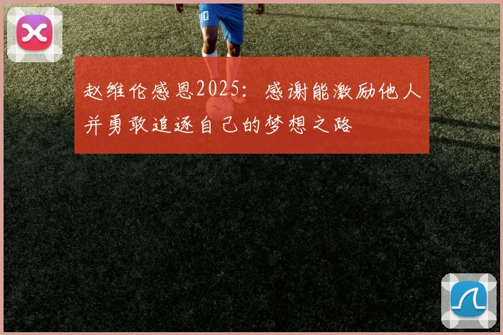 赵维伦感恩2025：感谢能激励他人并勇敢追逐自己的梦想之路