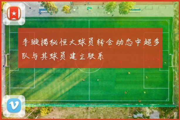 李璇揭秘恒大球员转会动态中超多队与其球员建立联系