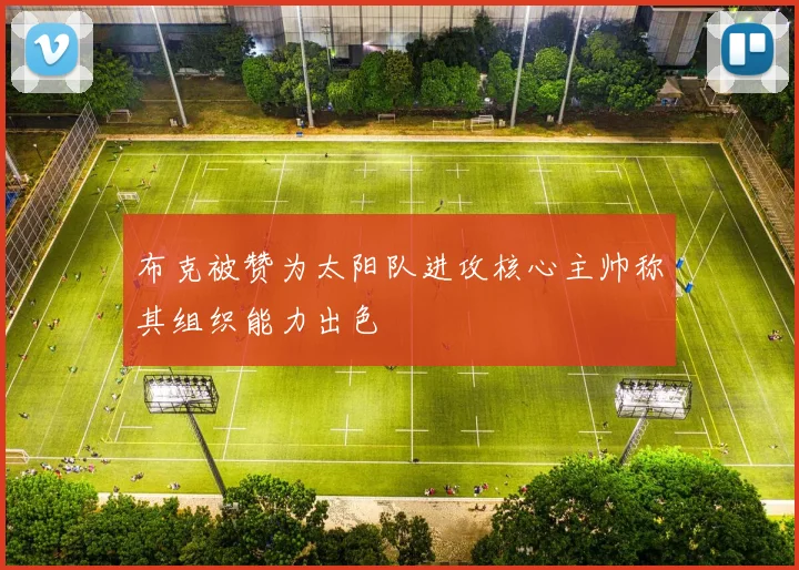 布克被赞为太阳队进攻核心主帅称其组织能力出色