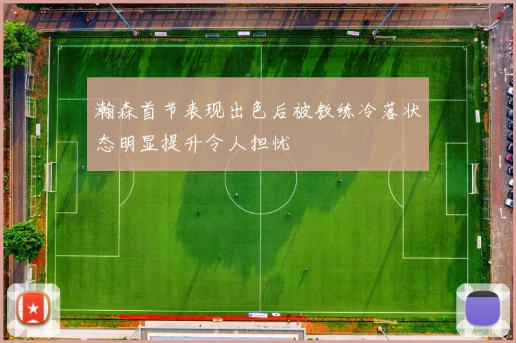 瀚森首节表现出色后被教练冷落状态明显提升令人担忧