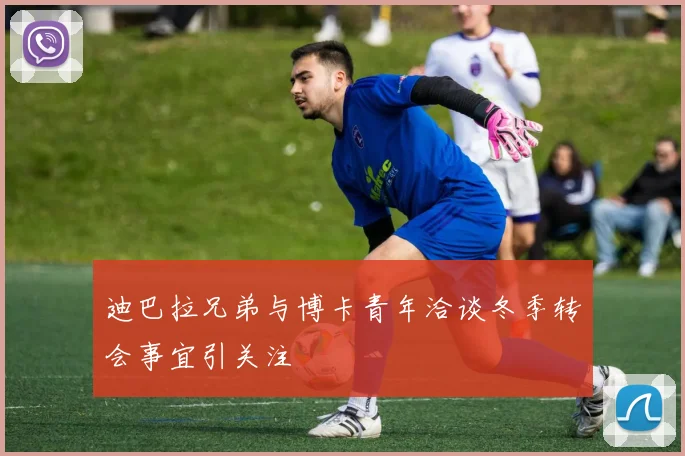 迪巴拉兄弟与博卡青年洽谈冬季转会事宜引关注