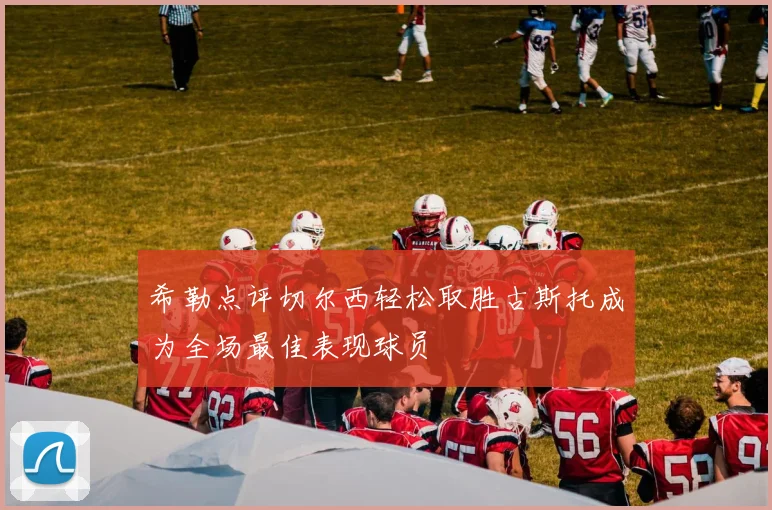 希勒点评切尔西轻松取胜古斯托成为全场最佳表现球员