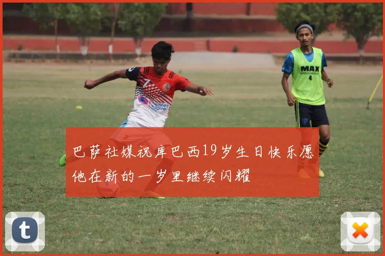 巴萨社媒祝库巴西19岁生日快乐愿他在新的一岁里继续闪耀