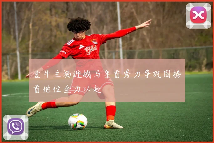 金牛主场迎战马年首秀力争巩固榜首地位全力以赴