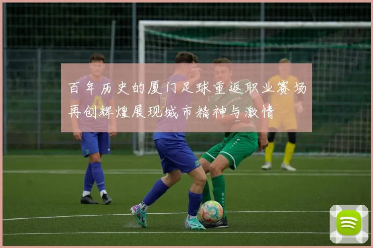 百年历史的厦门足球重返职业赛场再创辉煌展现城市精神与激情