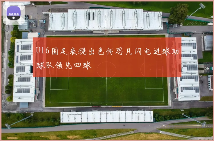 U16国足表现出色何思凡闪电进球助球队领先四球