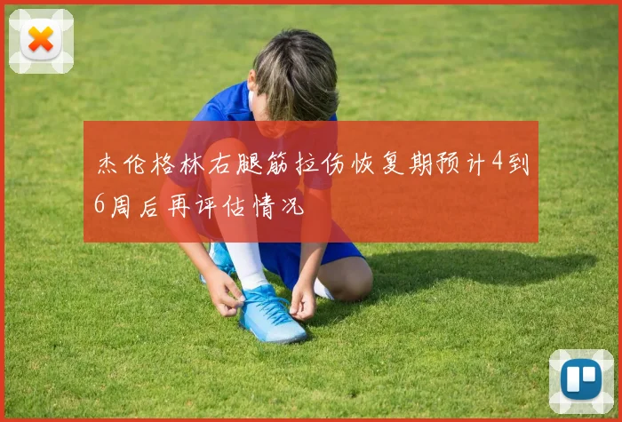 杰伦格林右腿筋拉伤恢复期预计4到6周后再评估情况