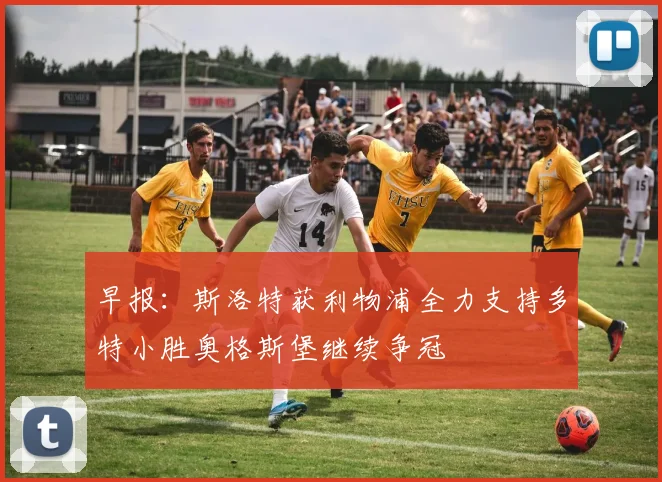 早报：斯洛特获利物浦全力支持多特小胜奥格斯堡继续争冠