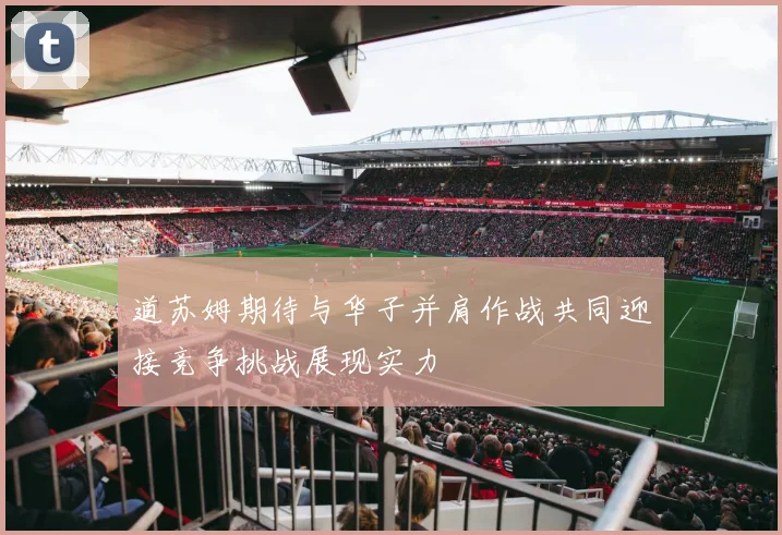 道苏姆期待与华子并肩作战共同迎接竞争挑战展现实力