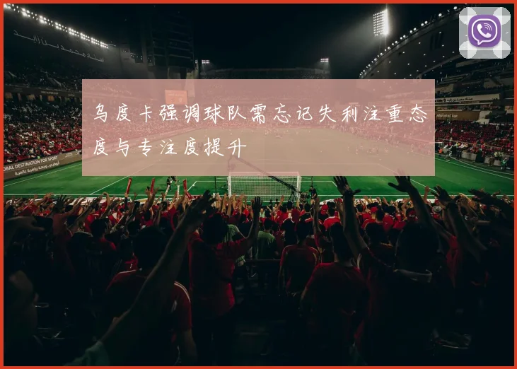 乌度卡强调球队需忘记失利注重态度与专注度提升