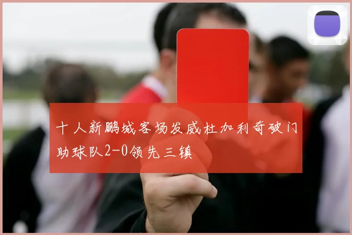十人新鹏城客场发威杜加利奇破门助球队2-0领先三镇