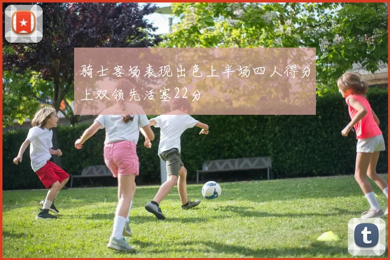骑士客场表现出色上半场四人得分上双领先活塞22分