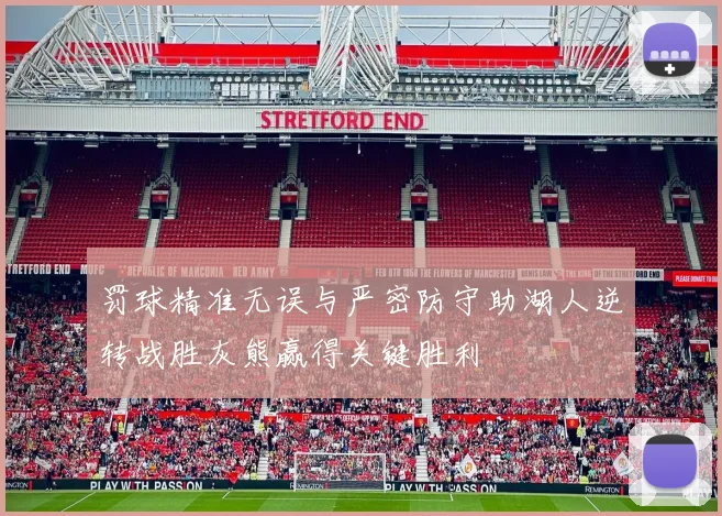 罚球精准无误与严密防守助湖人逆转战胜灰熊赢得关键胜利