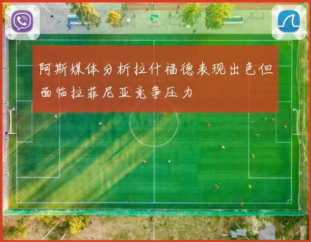 阿斯媒体分析拉什福德表现出色但面临拉菲尼亚竞争压力