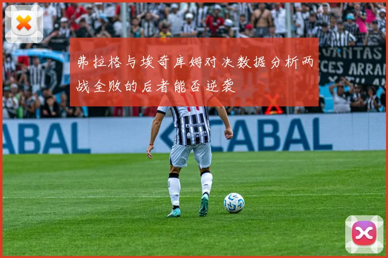 弗拉格与埃奇库姆对决数据分析两战全败的后者能否逆袭